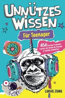 Unnützes Wissen für Teenager - 456 lustige & geniale Fakten, mit denen du Freunde & Familie verblüffst!