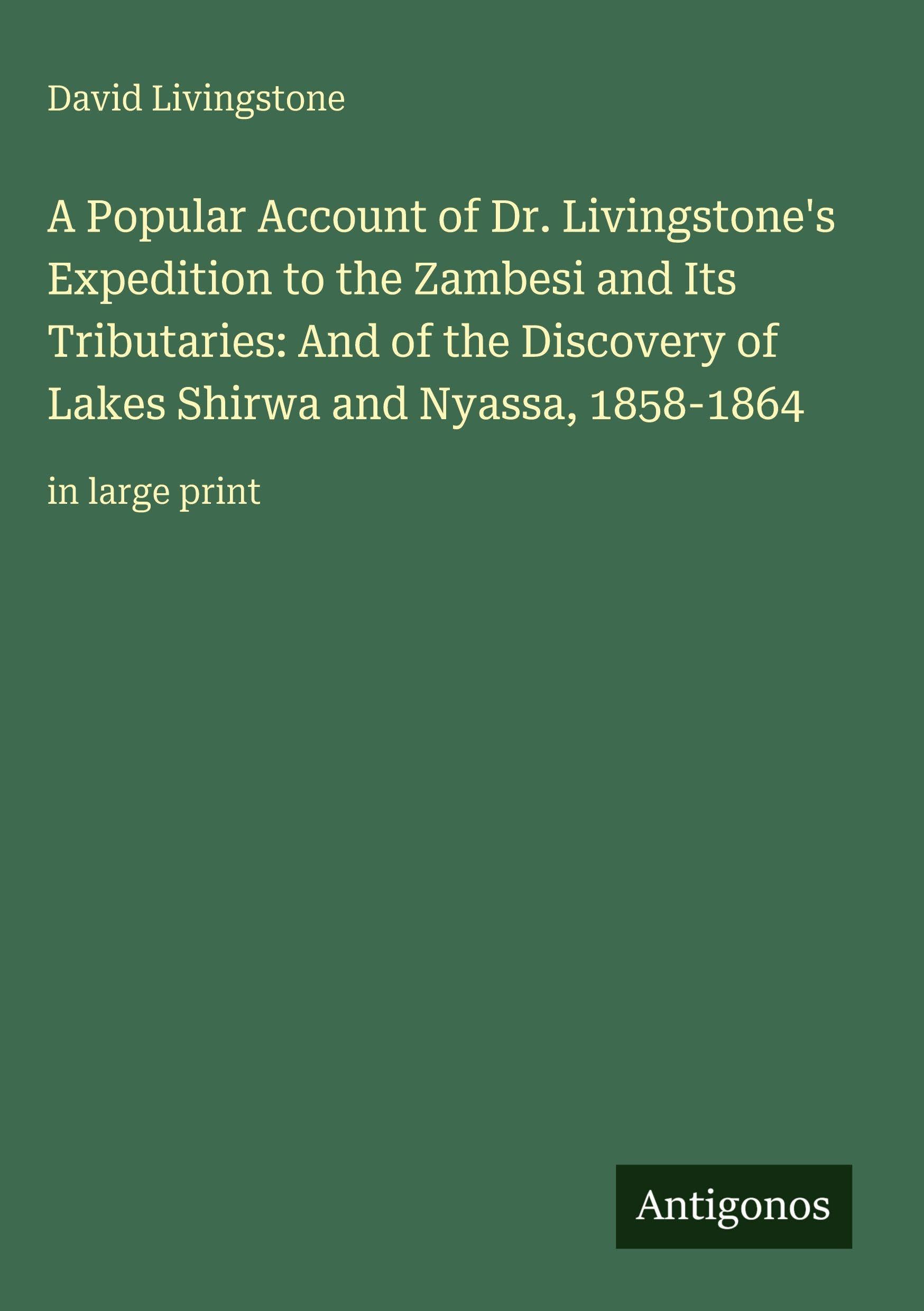 A Popular Account of Dr. Livingstone's Expedition to the Zambesi and Its Tributaries: And of the Discovery of Lakes Shirwa and Nyassa, 1858-1864: in large print