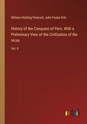 History of the Conquest of Peru. With a Preliminary View of the Civilization of the Incas: Vol. II