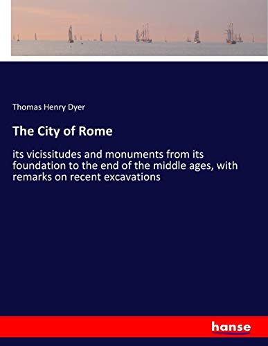 The City of Rome: its vicissitudes and monuments from its foundation to the end of the middle ages, with remarks on recent excavations