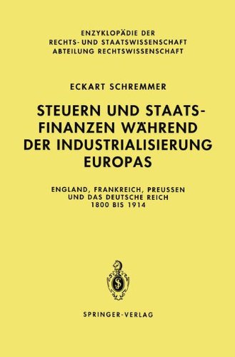 Steuern und Staatsfinanzen während der Industrialisierung Europas: England, Frankreich, Preußen und das Deutsche Reich 1800 bis 1914 (Enzyklopädie der Rechts- und Staatswissenschaft)
