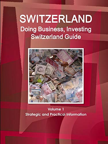 Switzerland: Doing Business, Investing Switzerland Guide Volume 1 Strategic and Practical Information (World Business and Investment Library)