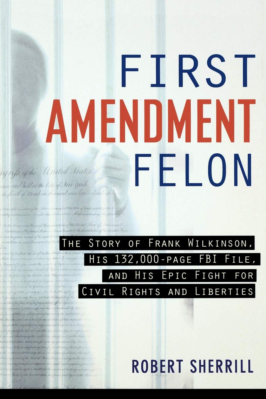 First Amendment Felon: The Story of Frank Wilkinson, His 132,000 Page FBI File and His Epic Fight for Civil Rights and Liberties