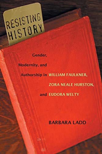 Resisting History: Gender, Modernity, and Authorship in William Faulkner, Zora Neale Hurston, and Eudora Welty (Southern Literary Studies, Band 3)