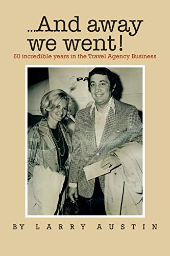. . . And Away We Went!: 60 Incredible Years in the Travel Agency Business: 50 Incredible Years in the Travel Agency Business