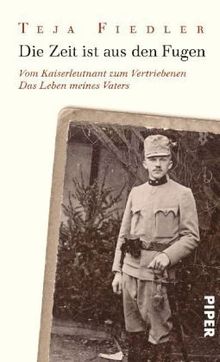 Die Zeit ist aus den Fugen: Vom Kaiserleutnant zum Vertriebenen<BR>Das Leben meines Vaters: Vom Kaiserleutnant zum Vertriebenen. Das Leben meines Vaters