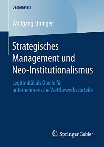 Strategisches Management und Neo-Institutionalismus: Legitimität als Quelle für unternehmerische Wettbewerbsvorteile (BestMasters)