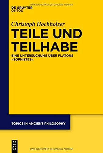 Teile und Teilhabe: Eine Untersuchung über Platons Sophistes (Topics in Ancient Philosophy / Themen der antiken Philosophie, Band 7)