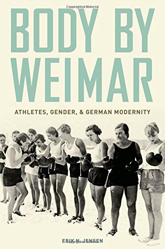 Body by Weimar: Athletes, Gender, and German Modernity