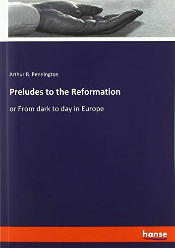 Preludes to the Reformation: or From dark to day in Europe
