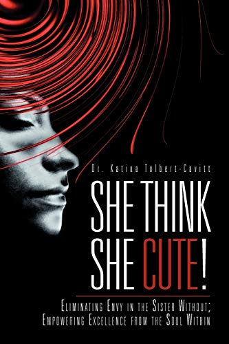 She Think She Cute!: Eliminating Envy in the Sister Without; Empowering Excellence from the Soul Within