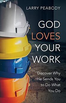God Loves Your Work: Discover Why He Sends You to Do What You Do