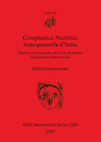 Coroplastica Neolitica Antropomorfa d'Italia: Simboli ed Iconografie dell'Arte Mobiliare Quaternaria Post-Glaciale (British Archaeological Reports, Band 1020)