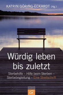 Würdig leben bis zuletzt: Sterbehilfe - Hilfe beim Sterben - Sterbebegleitung. Eine Streitschrift