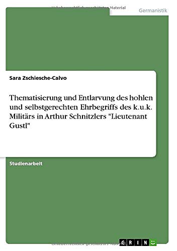 Thematisierung und Entlarvung des hohlen und selbstgerechten Ehrbegriffs des k.u.k. Militärs in Arthur Schnitzlers Lieutenant Gustl