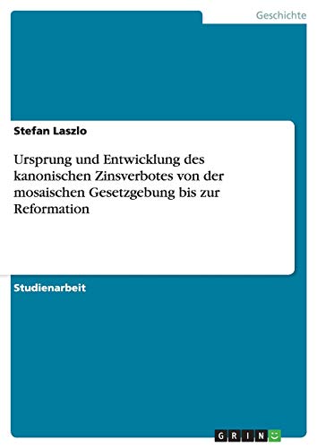 Ursprung und Entwicklung des kanonischen Zinsverbotes von der mosaischen Gesetzgebung bis zur Reformation
