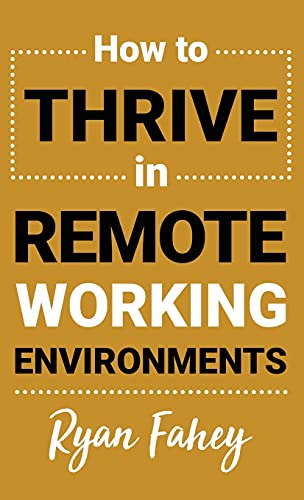 How To Thrive In Remote Working Environments: Make Remote Work All It Should Be