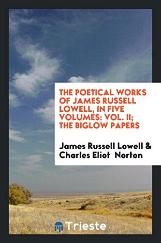 The Poetical Works of James Russell Lowell, in Five Volumes: Vol. II; The Biglow Papers