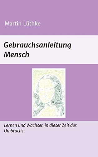 Gebrauchsanleitung Mensch: Lernen und Wachsen in dieser Zeit des Umbruchs