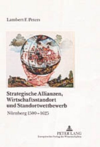 Strategische Allianzen, Wirtschaftsstandort und Standortwettbewerb: Nürnberg 1500-1625