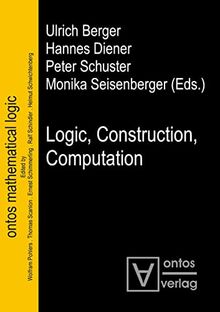 Logic, Construction, Computation (Ontos Mathematical Logic, 3)