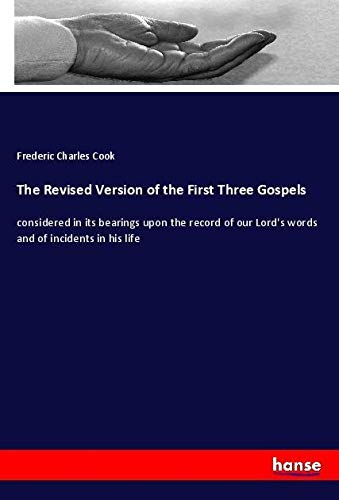 The Revised Version of the First Three Gospels: considered in its bearings upon the record of our Lord's words and of incidents in his life
