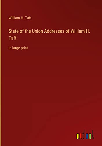State of the Union Addresses of William H. Taft: in large print