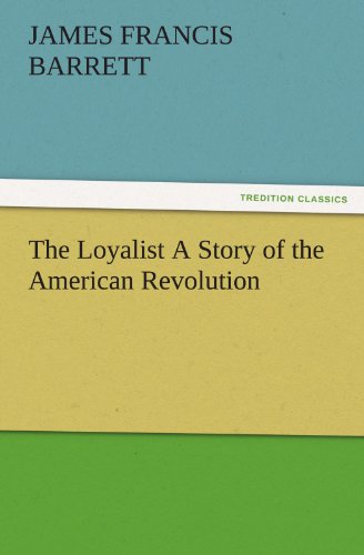 The Loyalist A Story of the American Revolution (TREDITION CLASSICS)