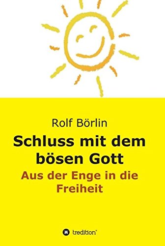 Schluss mit dem bösen Gott: Aus der Enge in die Freiheit