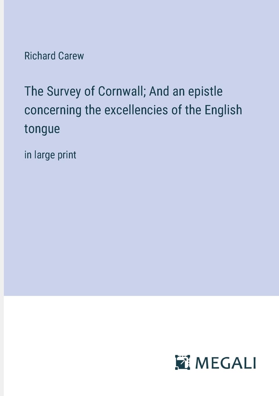 The Survey of Cornwall; And an epistle concerning the excellencies of the English tongue: in large print
