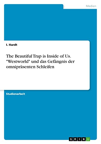 The Beautiful Trap is Inside of Us. Westworld und das Gefängnis der omnipräsenten Schleifen