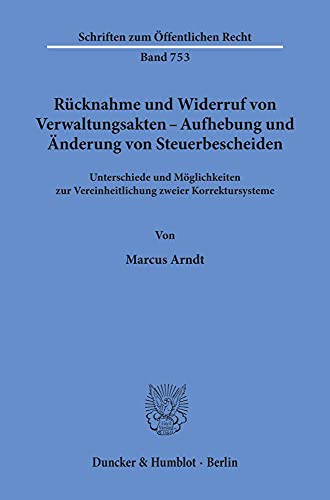 Rücknahme und Widerruf von Verwaltungsakten - Aufhebung und Änderung von Steuerbescheiden.: Unterschiede und Möglichkeiten zur Vereinheitlichung ... (Schriften zum Öffentlichen Recht)