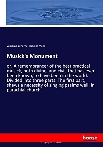 Musick's Monument: or, A remembrancer of the best practical musick, both divine, and civil, that has ever been known, to have been in the world. ... of singing psalms well, in parachial church
