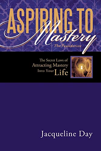 Aspiring to Mastery the Foundation: The Secret Laws of Attracting Mastery Into Your Life.