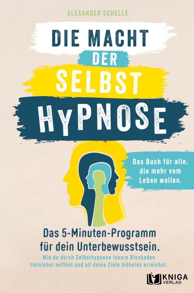 Die Macht der Selbsthypnose: Das 5-Minuten-Programm für dein Unterbewusstsein. Wie du durch Selbsthypnose innere Blockaden zielsicher auflöst und all deine Ziele mühelos erreichst.