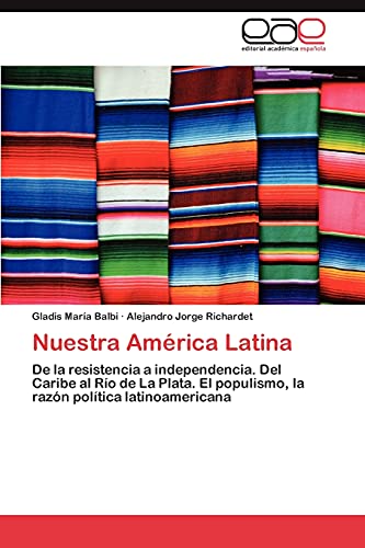 Nuestra América Latina: De la resistencia a independencia. Del Caribe al Río de La Plata. El populismo, la razón política latinoamericana