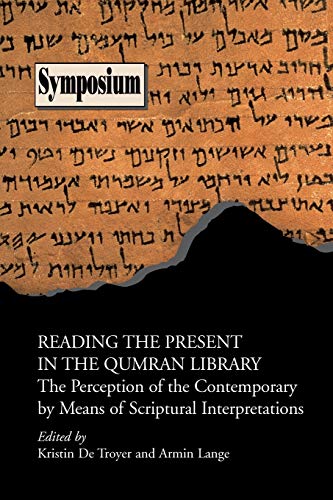 Reading the Present in the Qumran Library: The Perception of the Contemporary by Means of Scriptural Interpretations (Symposium Series (Society of Biblical Literature), Band 30)