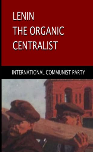 Lenin, The Organic Centralist: Organic Centralism in Lenin, The Left and the Actual Life of the Party