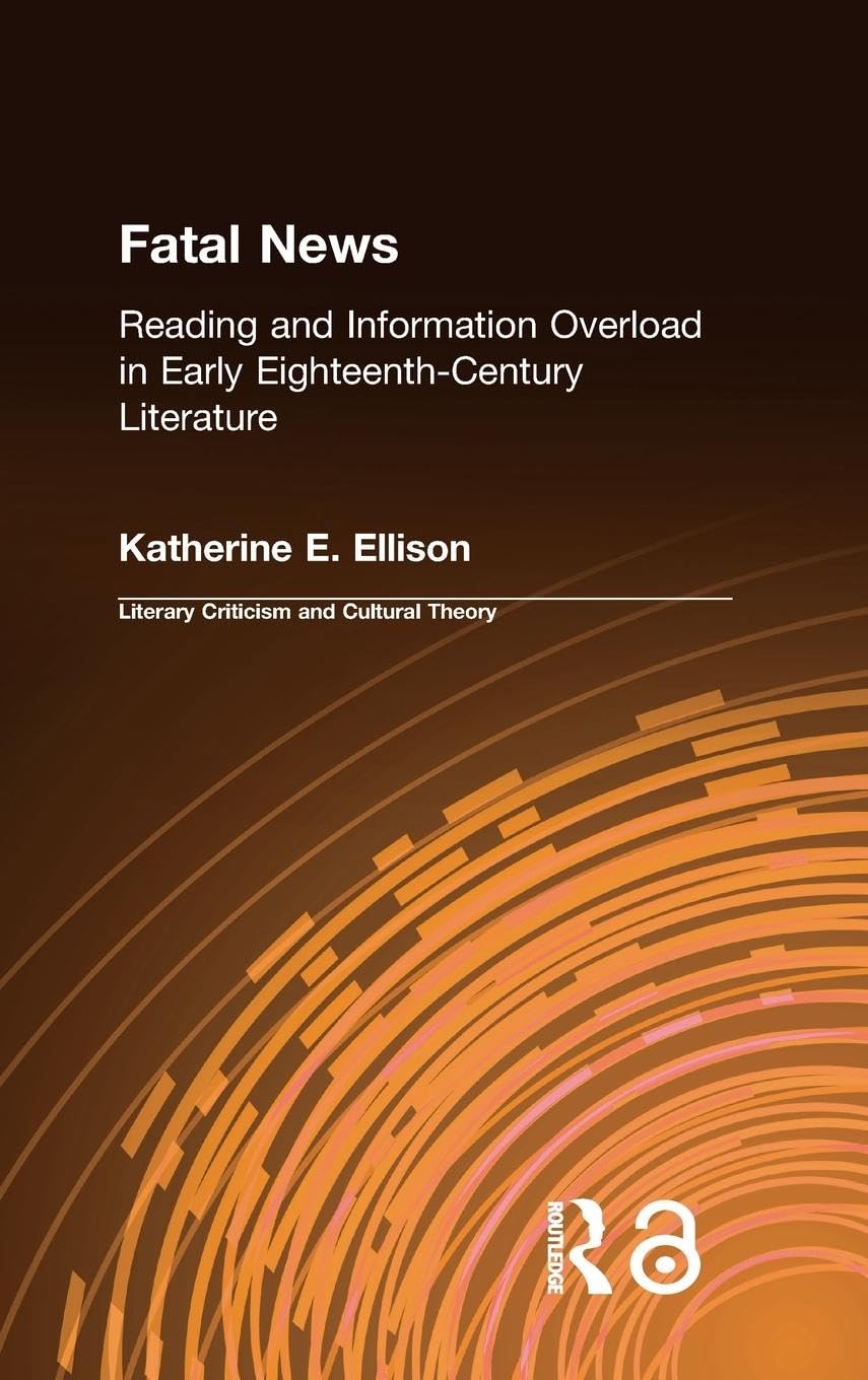 The Fatal News: Reading and Information Overload in Early Eighteenth-Century Literature (Literary Criticism And Cultural Theory)