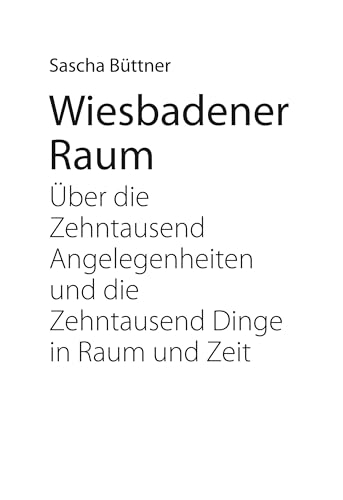 Wiesbadener Raum: Über die zehntausend Angelegenheiten und die zehntausend Dinge in Raum und Zeit