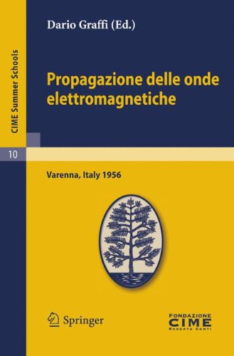 Propagazione delle onde elettromagnetiche: Lectures given at a Summer School of the Centro Internazionale Matematico Estivo (C.I.M.E.) held in Varenna ... 1, 1956 (C.I.M.E. Summer Schools)