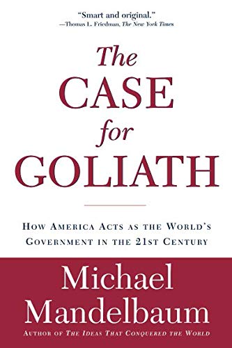 The Case for Goliath: How America Acts as the World's Government in the: How America Acts as the World's Government in the 21st Century