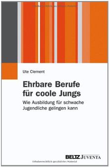 Ehrbare Berufe für coole Jungs: Wie Ausbildung für schwache Jugendliche gelingen kann (Juventa Paperback)