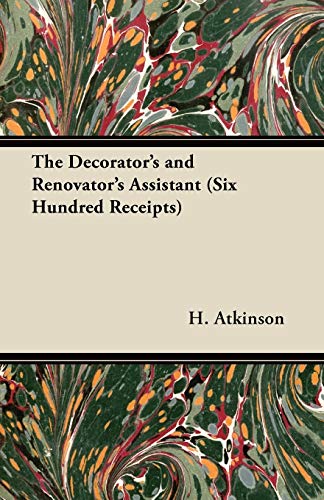 The Decorator's and Renovator's Assistant (Six Hundred Receipts) - Rules and Instructions For Mixing, Preparing, and Using Dyes, Stains, Oil and Water ... Metal, Stone, Glass, Pottery, Porcelain, Etc.