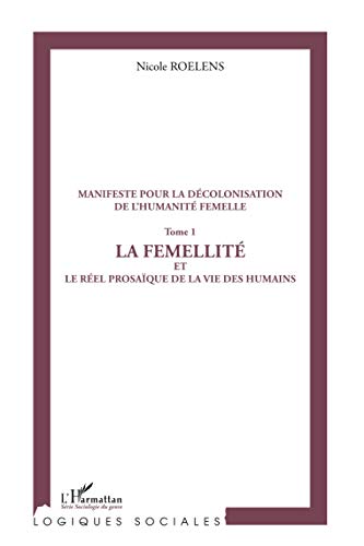 Manifeste Pour La Décolonisation De L'humanité Femelle (tome 1): La Femellité Et Le Réel Prosaïque De La Vie Des Humains
