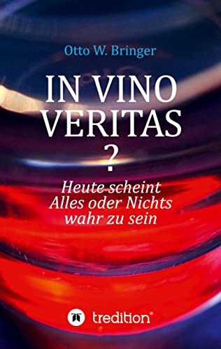 In Vino Veritas?: Heute scheint Alles oder Nichts wahr zu sein