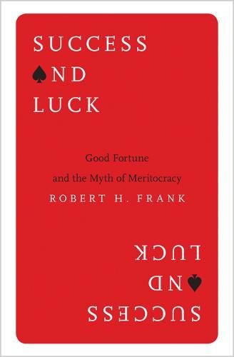 Success and Luck: Good Fortune and the Myth of Meritocracy