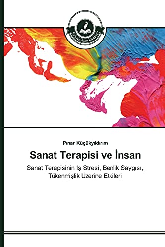 Sanat Terapisi ve İnsan: Sanat Terapisinin İş Stresi, Benlik Saygısı, Tükenmişlik Üzerine Etkileri: Sanat Terapisinin Is Stresi, Benlik Saygisi, Tükenmislik Üzerine Etkileri