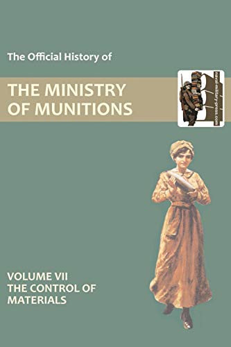 The Official History of THE MINISTRY OF MUNITIONS VOLUME VII The Control of Materials