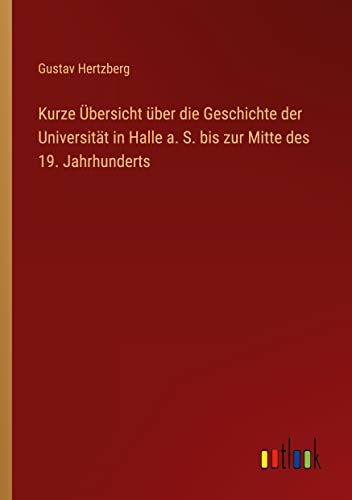 Kurze Übersicht über die Geschichte der Universität in Halle a. S. bis zur Mitte des 19. Jahrhunderts